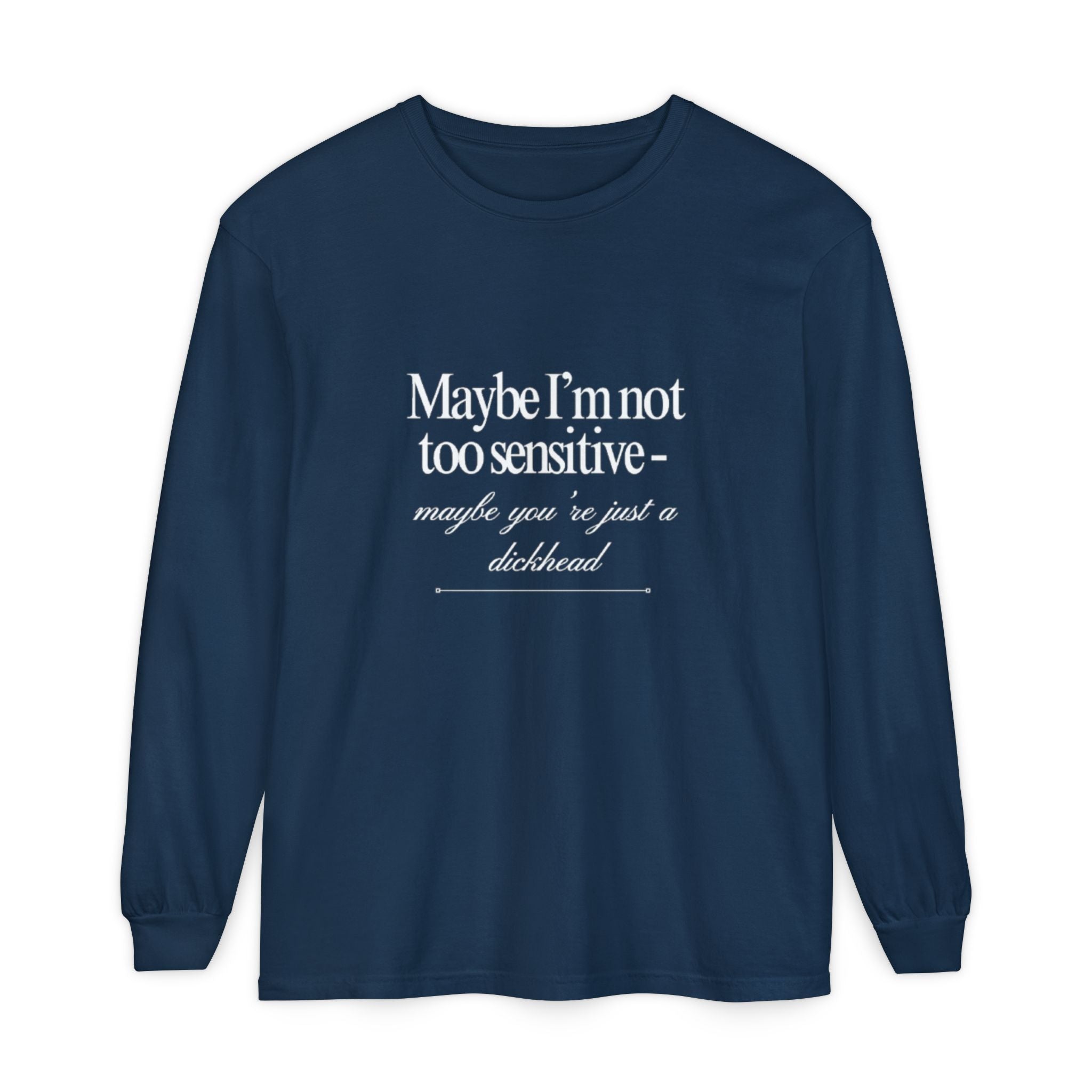 Maybe I'm Not Too Sensitive Maybe You’re Just A Dickhead Unisex Long Sleeve T-Shirt