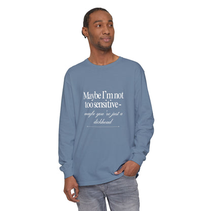 Maybe I'm Not Too Sensitive Maybe You’re Just A Dickhead Unisex Long Sleeve T-Shirt