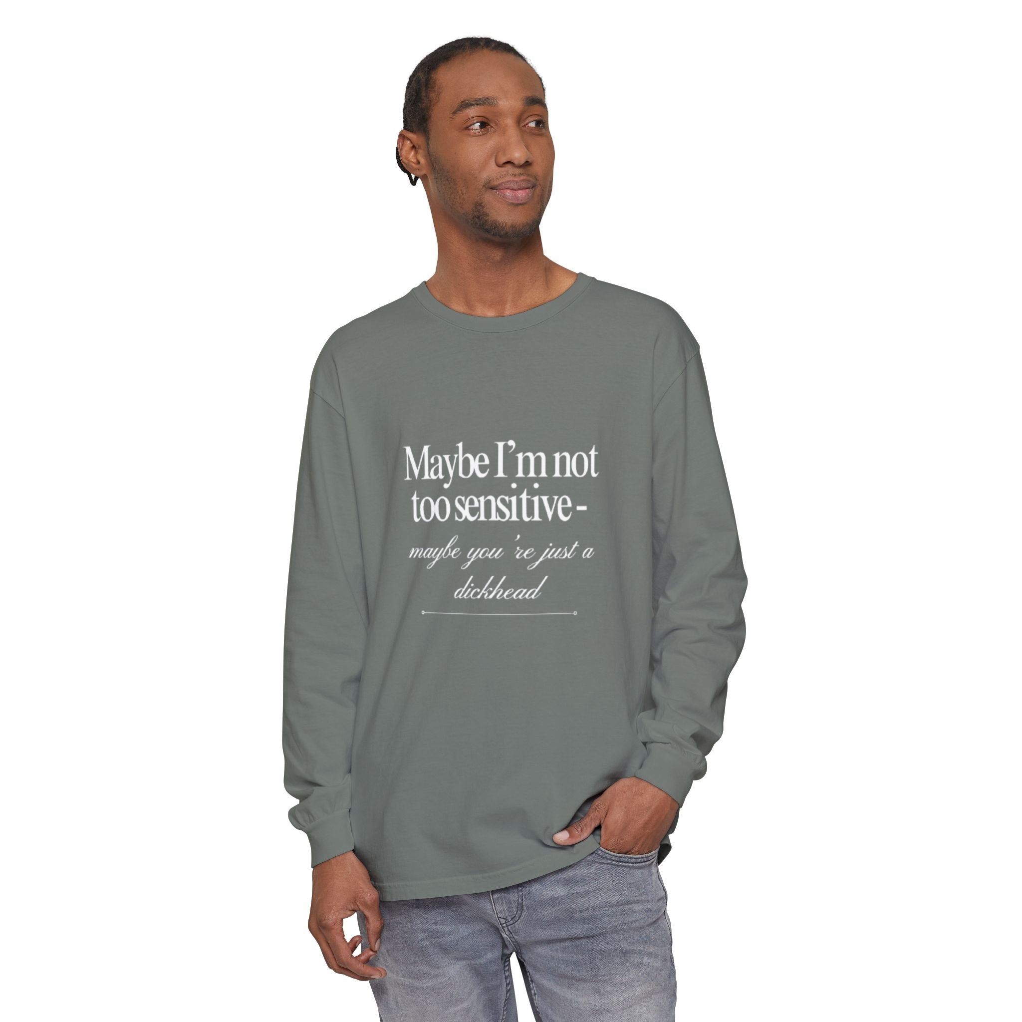 Maybe I'm Not Too Sensitive Maybe You’re Just A Dickhead Unisex Long Sleeve T-Shirt