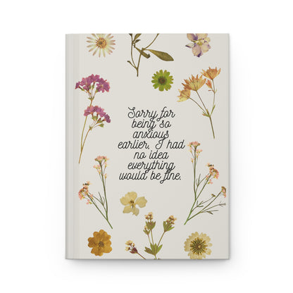 Sorry For Being So Anxious Earlier, I Had No Idea Everything Would Be Fine Hardcover Journal Matte A5
