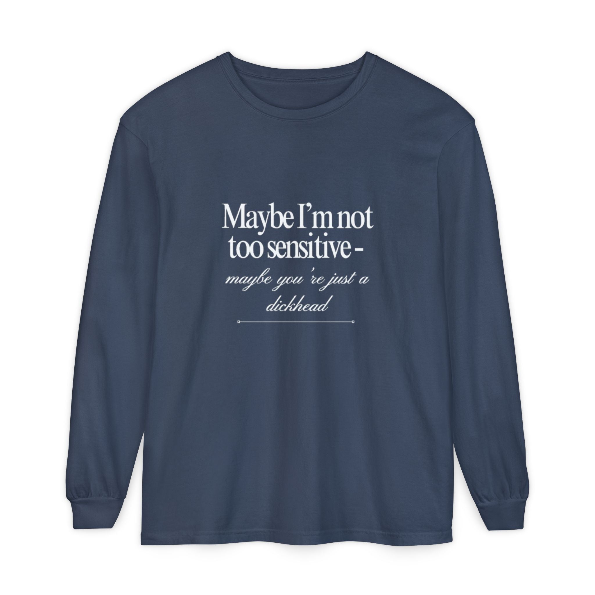 Maybe I'm Not Too Sensitive Maybe You’re Just A Dickhead Unisex Long Sleeve T-Shirt