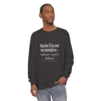 Maybe I'm Not Too Sensitive Maybe You’re Just A Dickhead Unisex Long Sleeve T-Shirt