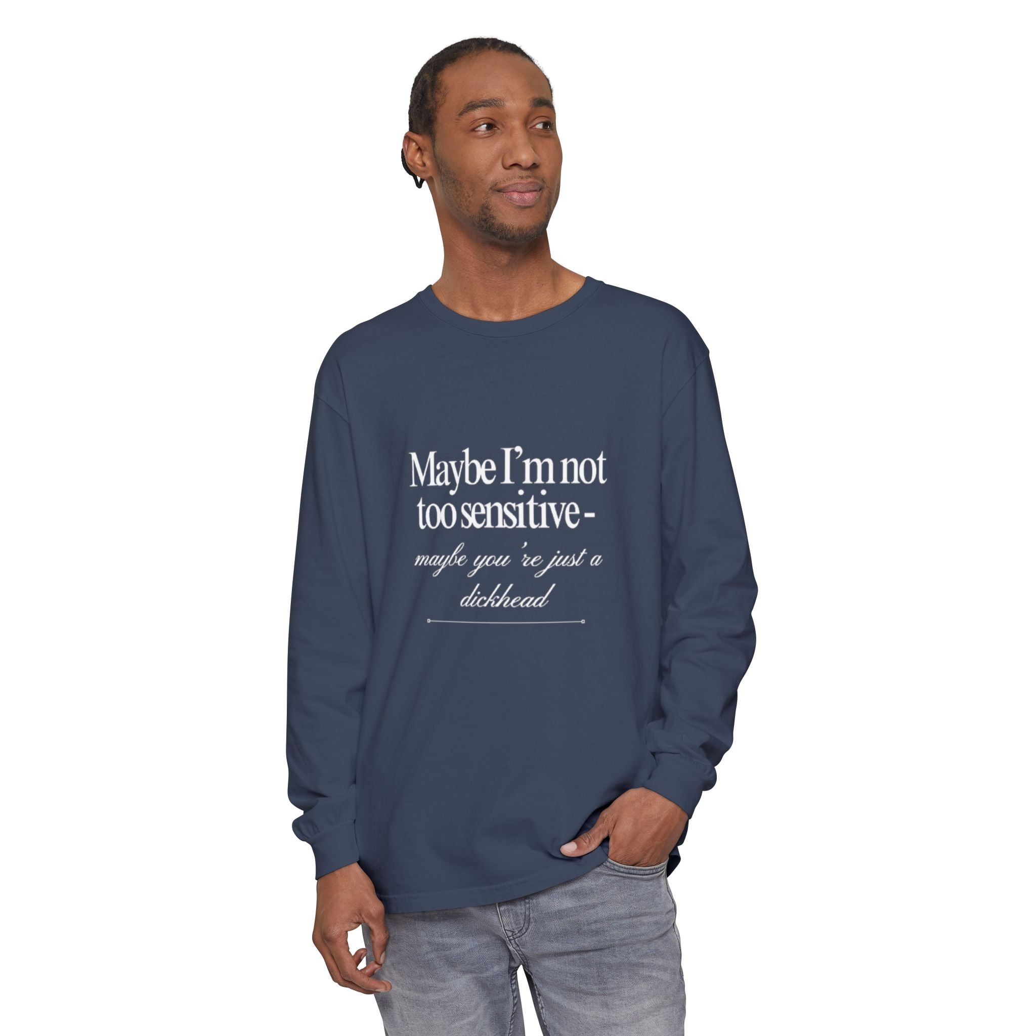 Maybe I'm Not Too Sensitive Maybe You’re Just A Dickhead Unisex Long Sleeve T-Shirt